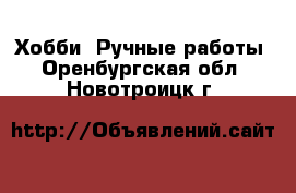  Хобби. Ручные работы. Оренбургская обл.,Новотроицк г.